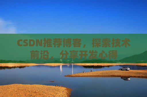 CSDN推荐博客，探索技术前沿，分享开发心得